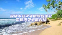 深圳專業(yè)滅老鼠除四害公司提供滅老鼠方法