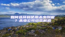 如何選擇和使用殺蟲劑呢?殺蟲公司給您解惑
