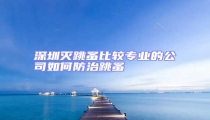深圳滅跳蚤比較專業的公司如何防治跳蚤