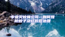 專業(yè)滅蚊蠅公司--如何預防蚊子及叮咬后處理