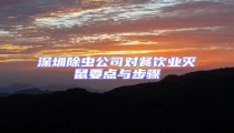 深圳除蟲(chóng)公司對(duì)餐飲業(yè)滅鼠要點(diǎn)與步驟