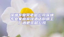 深圳專業滅老鼠公司深圳專業家庭賓館酒店廚房工廠酒吧滅鼠公司