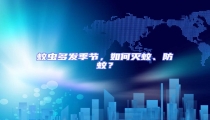 蚊蟲(chóng)多發(fā)季節(jié),如何滅蚊、防蚊?