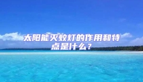太陽(yáng)能滅蚊燈的作用和特點(diǎn)是什么？