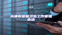 天津市愛國衛(wèi)生工作管理辦法