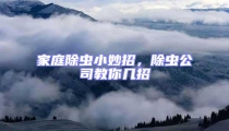 家庭除蟲小妙招,除蟲公司教你幾招