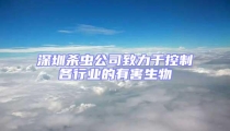 深圳殺蟲公司致力于控制各行業的有害生物