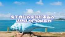 房子有白蟻賣時卻不告人 法院認(rèn)為已構(gòu)成欺詐