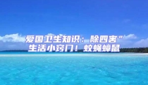 愛國衛生知識:除四害”生活小竅門!蚊蠅蟑鼠
