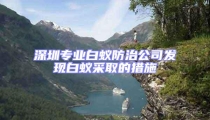 深圳專業白蟻防治公司發現白蟻采取的措施