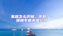 家庭怎么滅蟑、滅蟻?-深圳專業殺蟲公司