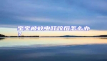 寶寶被蚊蟲叮咬后怎么辦?