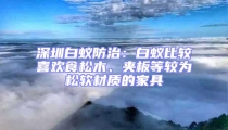 深圳白蟻防治:白蟻比較喜歡食松木、夾板等較為松軟材質(zhì)的家具