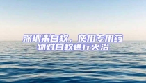 深圳殺白蟻，使用專用藥物對白蟻進行滅治