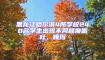 黑龍江哈爾濱4所學校240名學生出現不同程度嘔吐、腹瀉