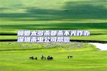 蟑螂太多殺都?xì)⒉还庹k深圳殺蟲公司幫您