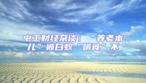 中工財經雜談:“養老本兒”被白蟻“啃食”不