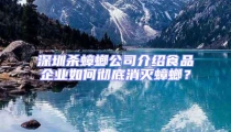 深圳殺蟑螂公司介紹食品企業(yè)如何徹底消滅蟑螂?