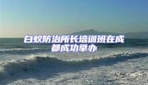 白蟻防治所長培訓班在成都成功舉辦