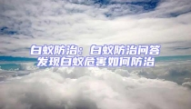 白蟻防治:白蟻防治問答發現白蟻危害如何防治