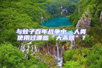 與蚊子百年戰(zhàn)爭中，人類使用過哪些“大殺器”？