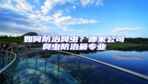 如何防治臭蟲?哪家公司臭蟲防治最專業