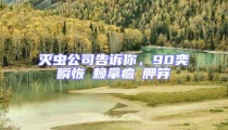 滅蟲公司告訴你,90奕瞬恢賴拿痼胛笄