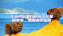 3-6月份是白蟻紛飛分巢的季節(jié),別擅用滅蟲劑