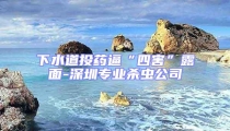 下水道投藥逼“四害”露面-深圳專業(yè)殺蟲公司