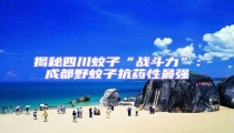 揭秘四川蚊子“戰(zhàn)斗力”:成都野蚊子抗藥性最強(qiáng)