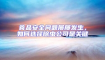 食品安全問(wèn)題屢屢發(fā)生，如何選擇除蟲(chóng)公司是關(guān)鍵