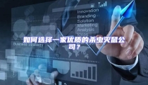 如何選擇一家優質的殺蟲滅鼠公司?