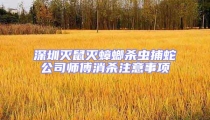 深圳滅鼠滅蟑螂殺蟲捕蛇公司師傅消殺注意事項