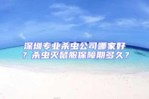 深圳專業(yè)殺蟲(chóng)公司哪家好？殺蟲(chóng)滅鼠服保障期多久？