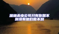 深圳殺蟲公司只有你想不到沒有他們做不到